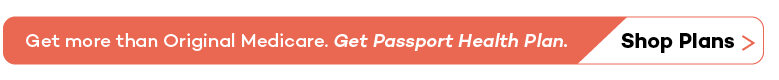 Get more than Original Medicare. Get Passport Health Plan. Shop Plans.